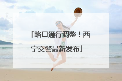 路口通行调整！西宁交警最新发布