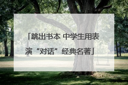 跳出书本 中学生用表演“对话”经典名著