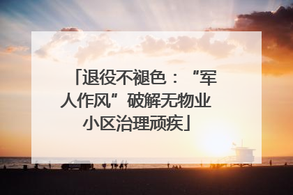 退役不褪色：“军人作风”破解无物业小区治理顽疾