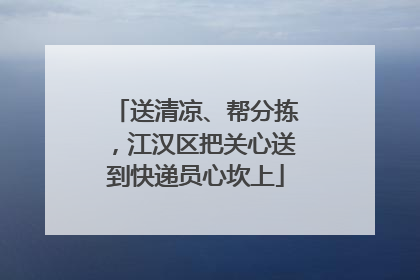 送清凉、帮分拣，江汉区把关心送到快递员心坎上