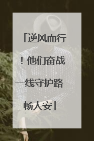 逆风而行！他们奋战一线守护路畅人安