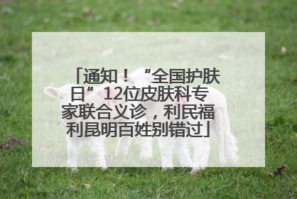 通知！“全国护肤日”12位皮肤科专家联合义诊，利民福利昆明百姓别错过