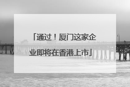 通过！厦门这家企业即将在香港上市