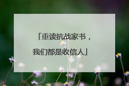 重读抗战家书，我们都是收信人