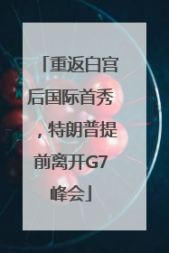 重返白宫后国际首秀，特朗普提前离开G7峰会