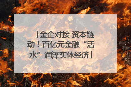 金企对接 资本链动！百亿元金融“活水”润泽实体经济