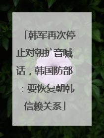 韩军再次停止对朝扩音喊话，韩国防部：要恢复朝韩信赖关系