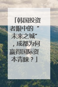 韩国投资者眼中的“未来之城”，成都为何赢得国际资本青睐？