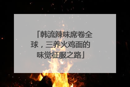 韩流辣味席卷全球，三养火鸡面的味觉征服之路