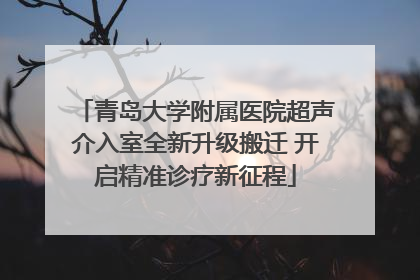 青岛大学附属医院超声介入室全新升级搬迁 开启精准诊疗新征程
