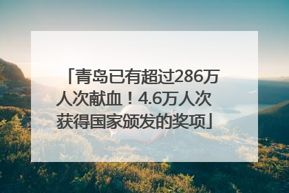 青岛已有超过286万人次献血！4.6万人次获得国家颁发的奖项