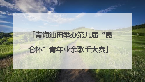 青海油田举办第九届“昆仑杯”青年业余歌手大赛