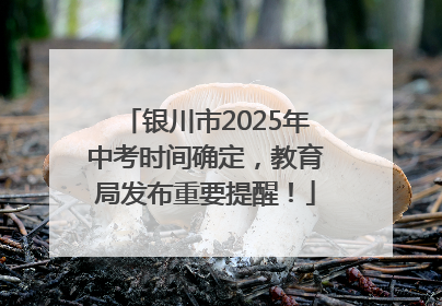 银川市2025年中考时间确定，教育局发布重要提醒！