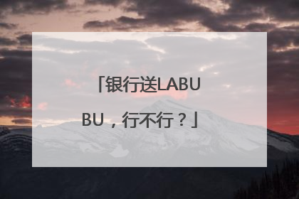 银行送LABUBU，行不行？