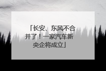 长安、东风不合并了！一家汽车新央企将成立