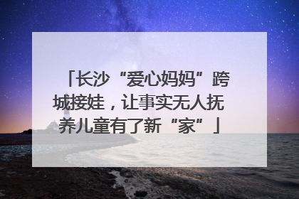 长沙“爱心妈妈”跨城接娃，让事实无人抚养儿童有了新“家”