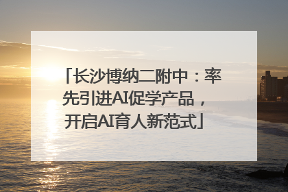 长沙博纳二附中：率先引进AI促学产品，开启AI育人新范式