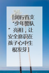 闵行首支“少年警队”亮相，让安全意识在孩子心中生根发芽