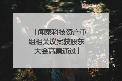 闻泰科技资产重组相关议案获股东大会高票通过