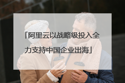 阿里云以战略级投入全力支持中国企业出海