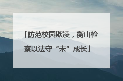 防范校园欺凌，衡山检察以法守“未”成长