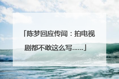 陈梦回应传闻：拍电视剧都不敢这么写……
