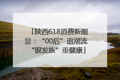 陕西618消费新图景：“00后”追潮流 “银发族”重健康