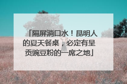 隔屏淌口水！昆明人的夏天餐桌，必定有呈贡豌豆粉的一席之地