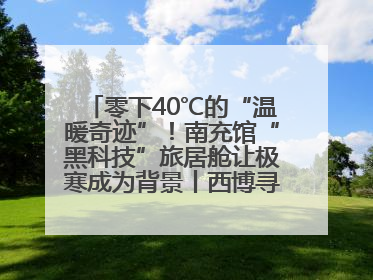 零下40℃的“温暖奇迹”！南充馆“黑科技”旅居舱让极寒成为背景丨西博寻“新”记