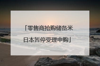 零售商抢购储备米 日本暂停受理申购