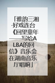 雅韵三湘·好戏连台《回望童年——写给ALBA的回信》音乐会在湖南音乐厅唱响