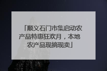 顺义石门市集启动农产品特惠狂欢月，本地农产品现摘现卖
