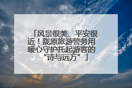 风景很美、平安很近！陇原旅游警务用暖心守护托起游客的“诗与远方”