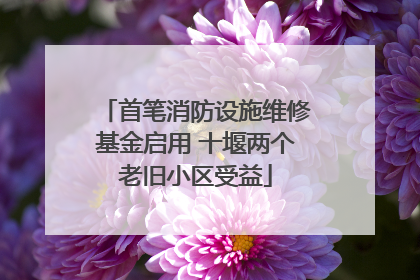 首笔消防设施维修基金启用 十堰两个老旧小区受益