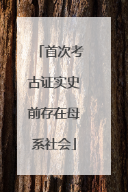 首次考古证实史前存在母系社会