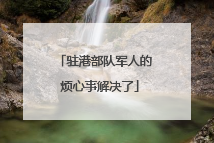 驻港部队军人的烦心事解决了