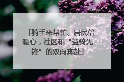 骑手来帮忙、居民倍暖心，社区和“益骑先锋”的双向奔赴