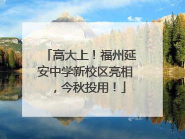 高大上！福州延安中学新校区亮相，今秋投用！