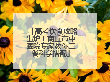 高考饮食攻略出炉！商丘市中医院专家教你三餐科学搭配