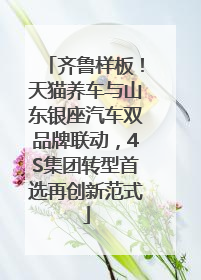 齐鲁样板！天猫养车与山东银座汽车双品牌联动，4S集团转型首选再创新范式