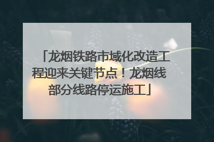 龙烟铁路市域化改造工程迎来关键节点！龙烟线部分线路停运施工