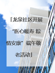 龙泉社区开展“医心暖寿 粽情安康”端午敬老活动