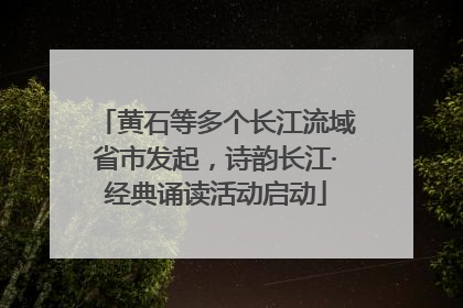 黄石等多个长江流域省市发起，诗韵长江·经典诵读活动启动