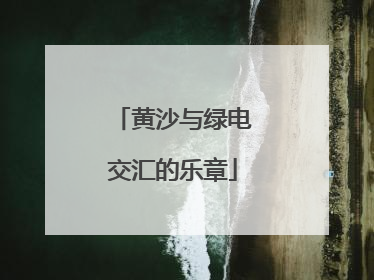黄沙与绿电交汇的乐章