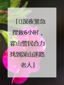 ﻿深夜紧急搜救6小时，霍山警民合力找到深山迷路老人