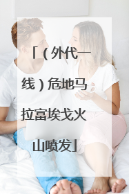 （外代一线）危地马拉富埃戈火山喷发