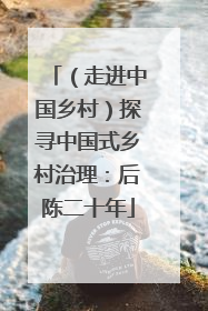 （走进中国乡村）探寻中国式乡村治理：后陈二十年