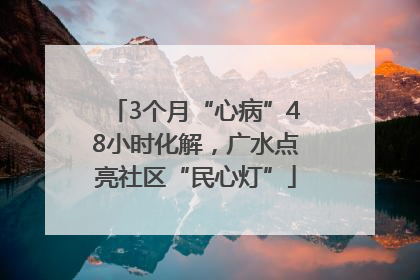 3个月“心病”48小时化解，广水点亮社区“民心灯”