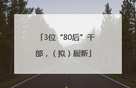 3位“80后”干部，（拟）履新