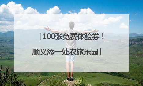 100张免费体验券！顺义添一处农旅乐园
